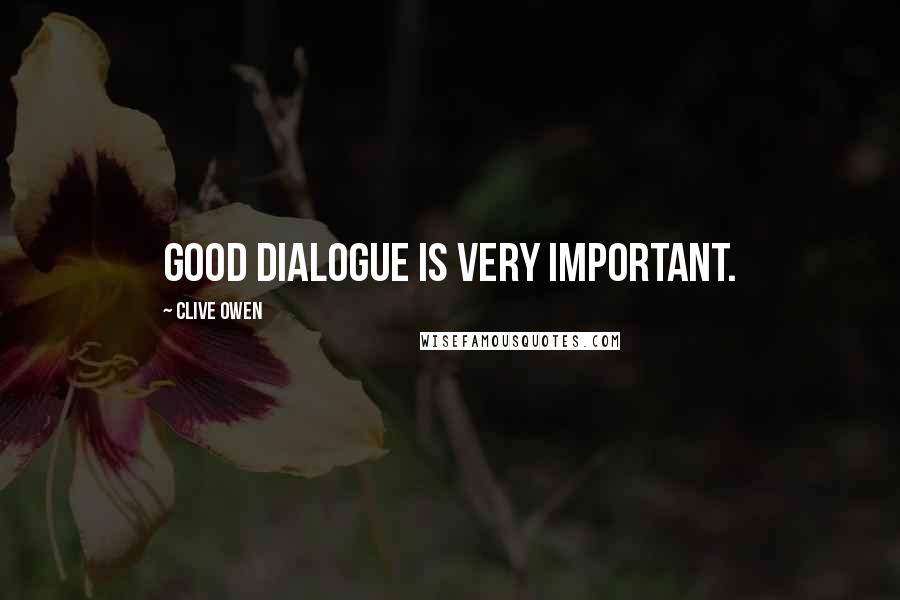Clive Owen Quotes: Good dialogue is very important.