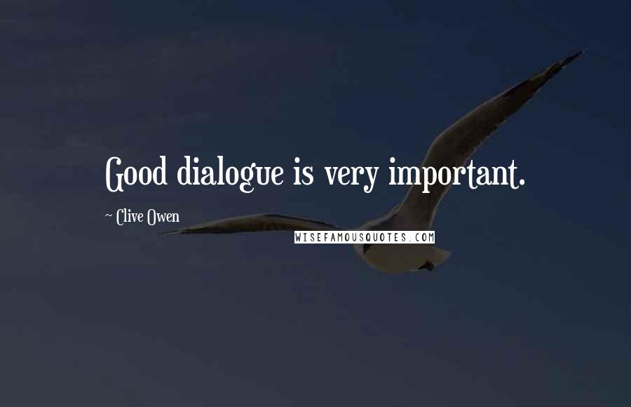 Clive Owen Quotes: Good dialogue is very important.