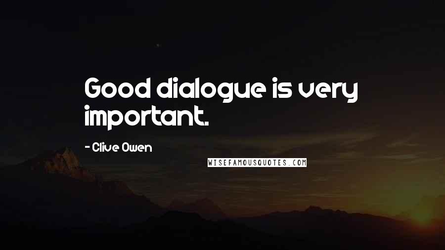 Clive Owen Quotes: Good dialogue is very important.