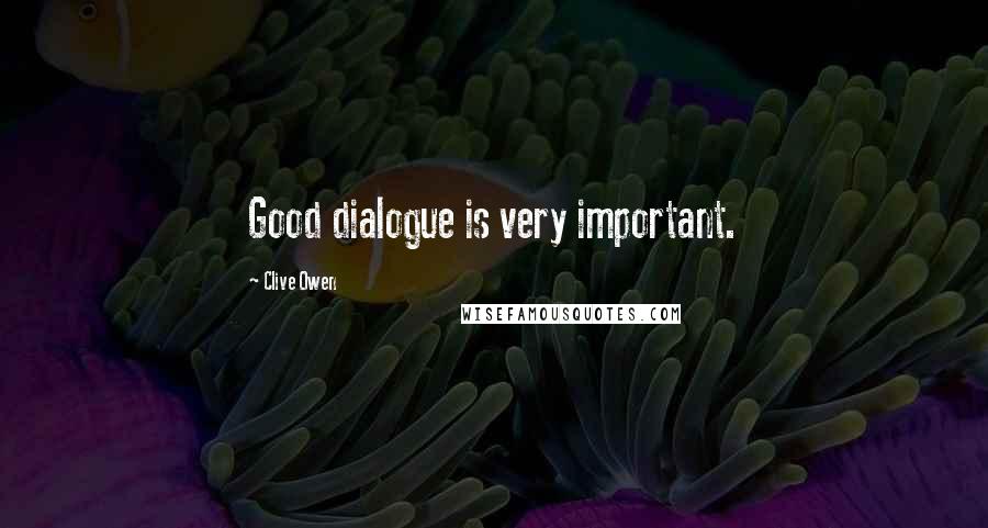 Clive Owen Quotes: Good dialogue is very important.
