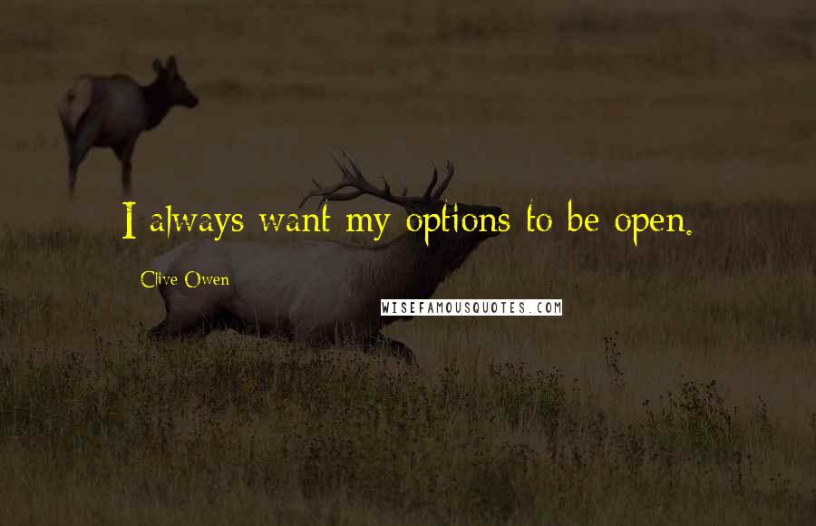 Clive Owen Quotes: I always want my options to be open.