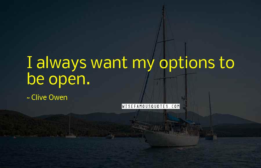 Clive Owen Quotes: I always want my options to be open.