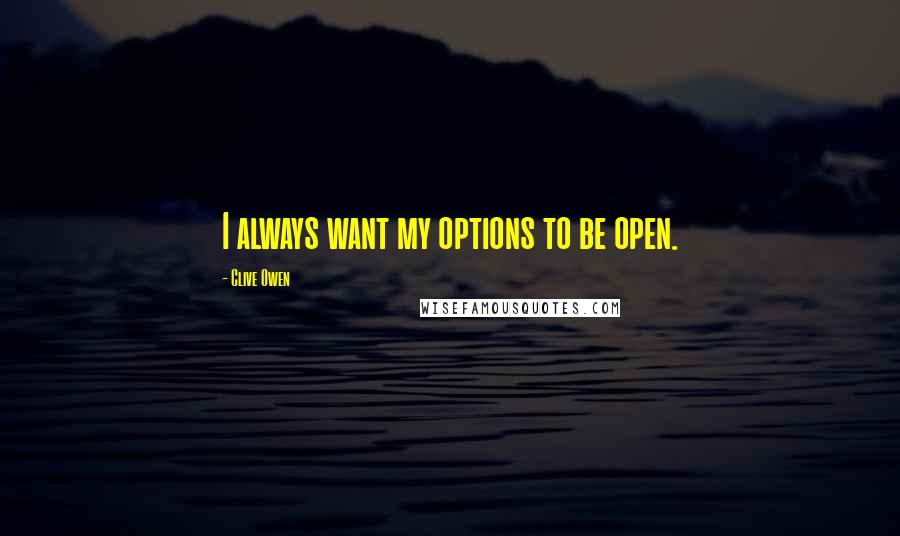 Clive Owen Quotes: I always want my options to be open.