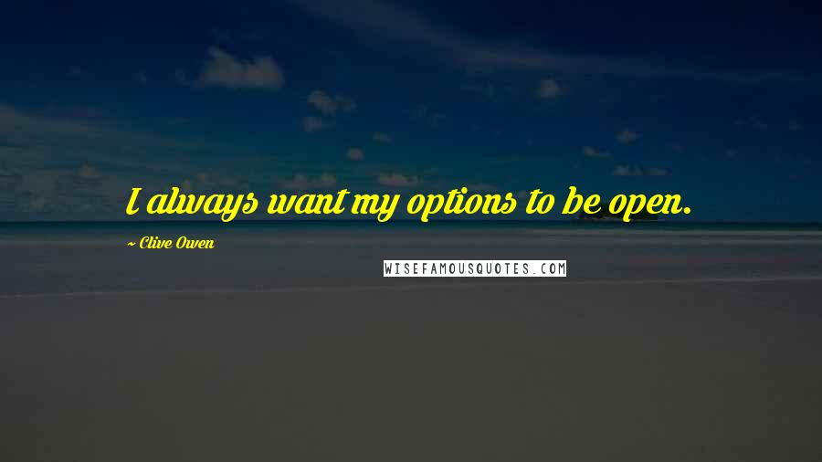 Clive Owen Quotes: I always want my options to be open.