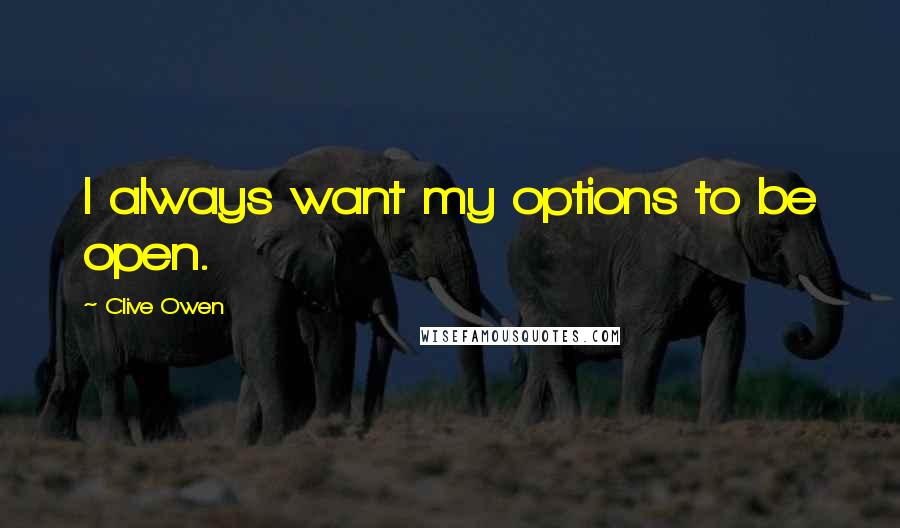 Clive Owen Quotes: I always want my options to be open.