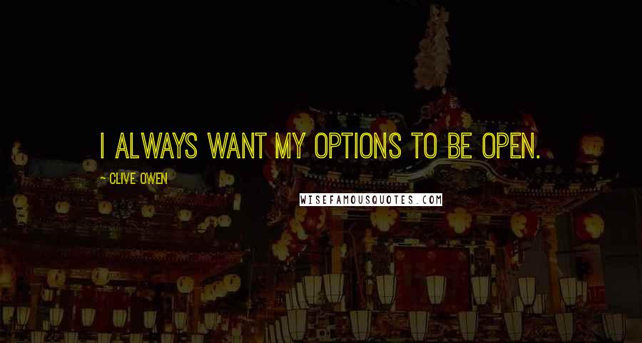 Clive Owen Quotes: I always want my options to be open.