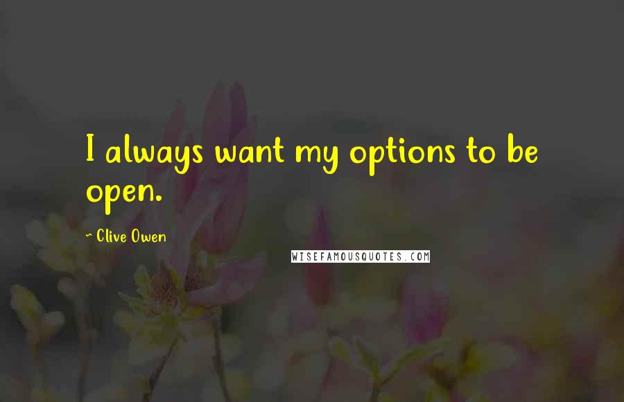 Clive Owen Quotes: I always want my options to be open.