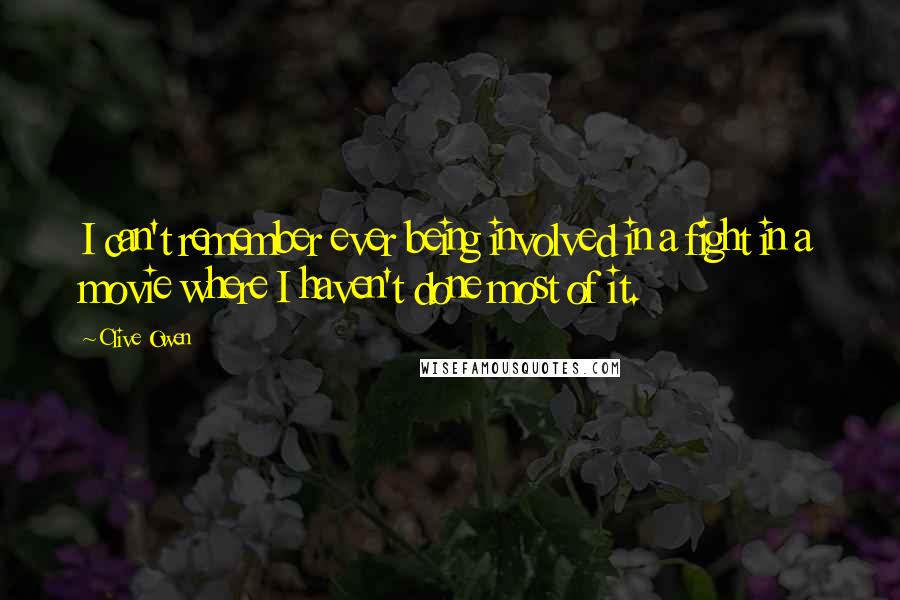 Clive Owen Quotes: I can't remember ever being involved in a fight in a movie where I haven't done most of it.