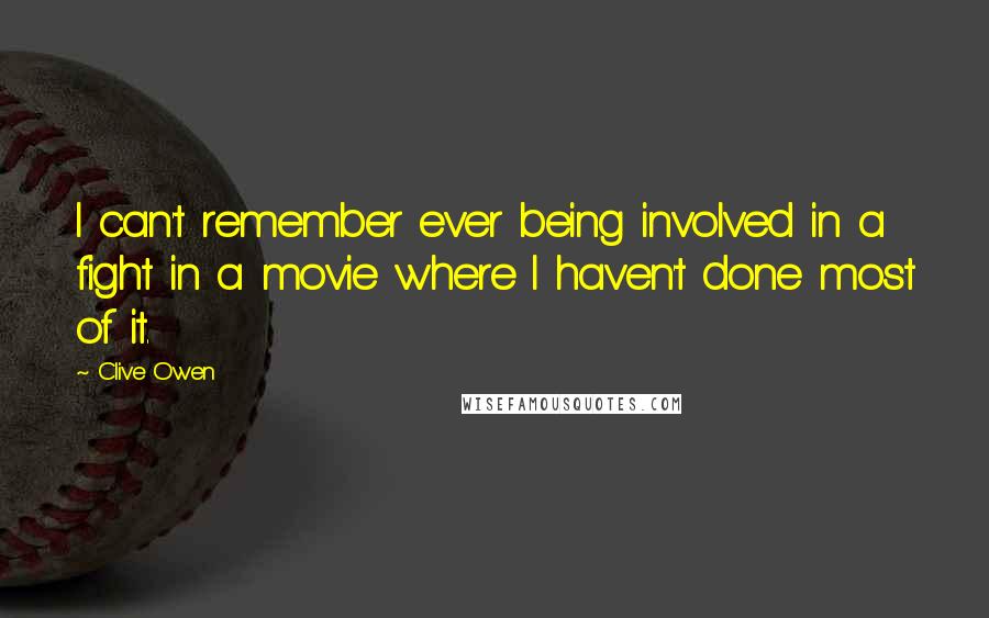 Clive Owen Quotes: I can't remember ever being involved in a fight in a movie where I haven't done most of it.