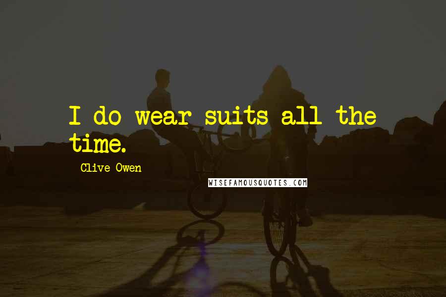 Clive Owen Quotes: I do wear suits all the time.