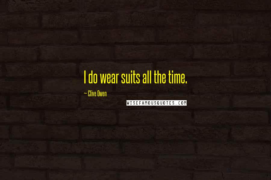 Clive Owen Quotes: I do wear suits all the time.