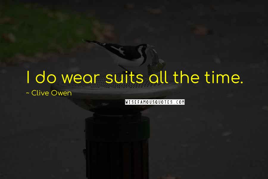 Clive Owen Quotes: I do wear suits all the time.