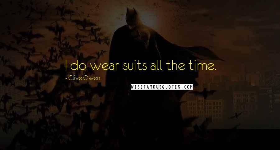Clive Owen Quotes: I do wear suits all the time.