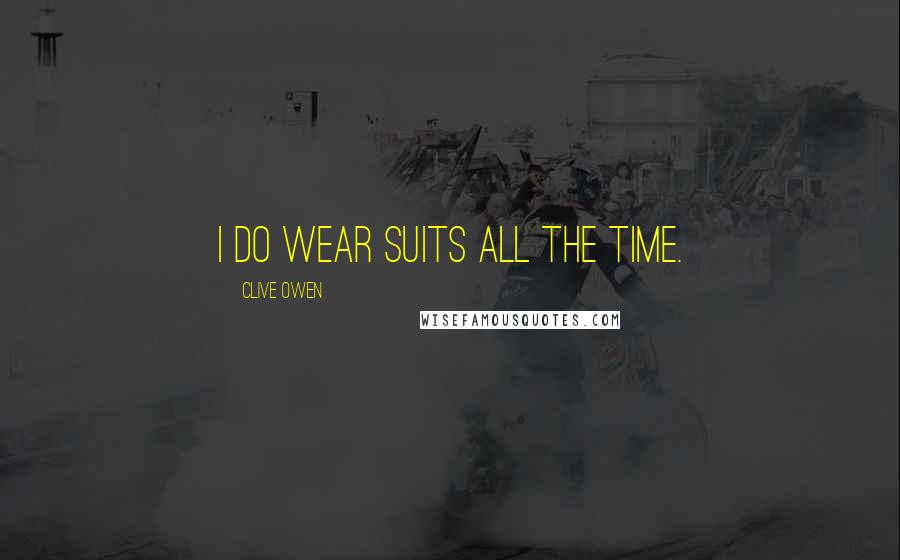 Clive Owen Quotes: I do wear suits all the time.