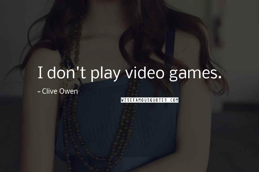 Clive Owen Quotes: I don't play video games.