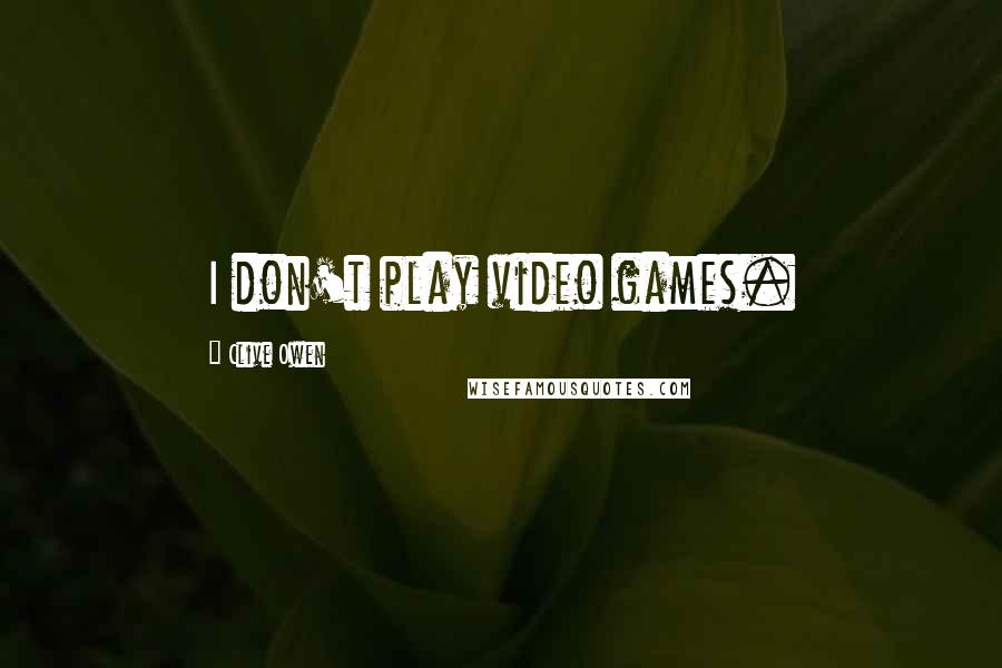 Clive Owen Quotes: I don't play video games.