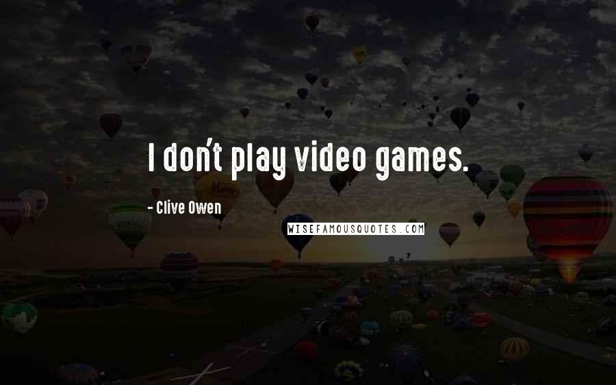 Clive Owen Quotes: I don't play video games.