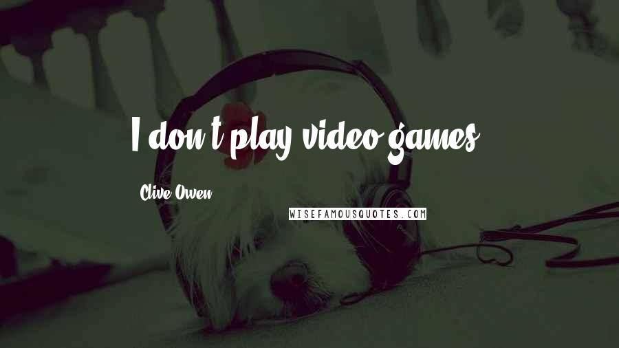 Clive Owen Quotes: I don't play video games.
