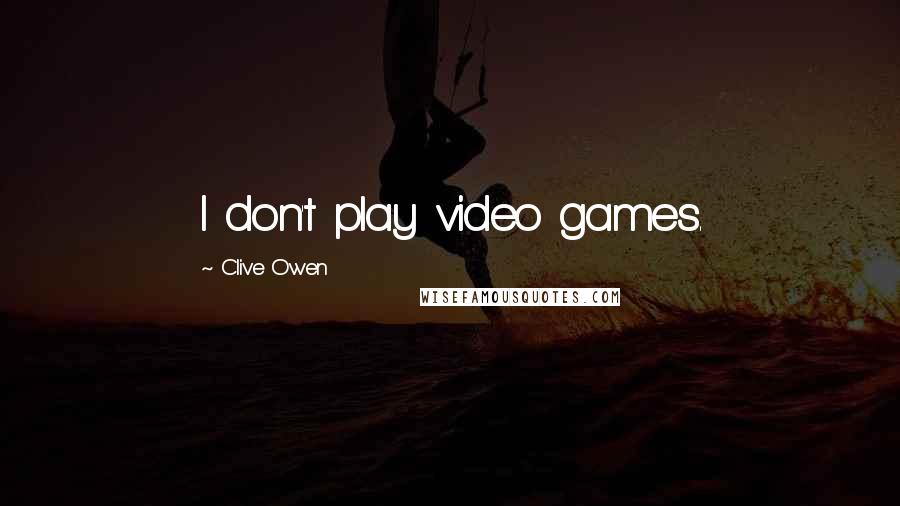 Clive Owen Quotes: I don't play video games.