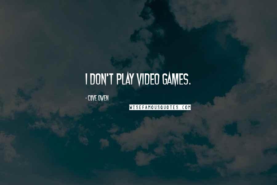 Clive Owen Quotes: I don't play video games.