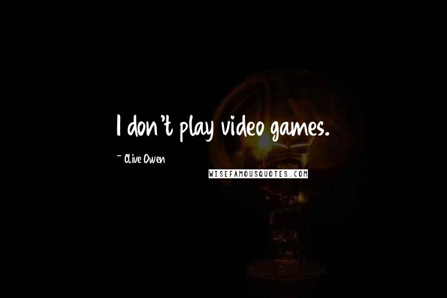 Clive Owen Quotes: I don't play video games.