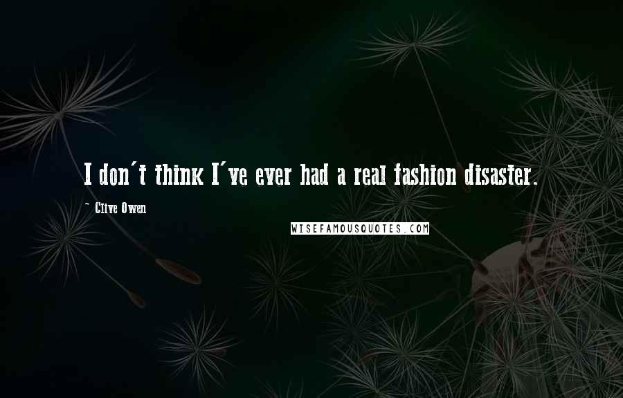 Clive Owen Quotes: I don't think I've ever had a real fashion disaster.