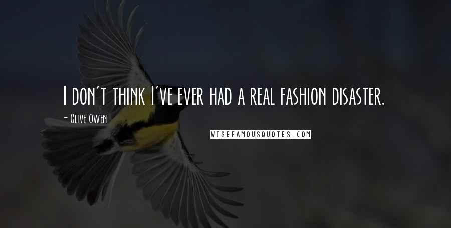 Clive Owen Quotes: I don't think I've ever had a real fashion disaster.