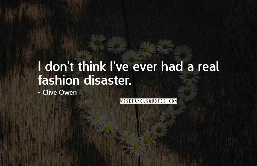 Clive Owen Quotes: I don't think I've ever had a real fashion disaster.