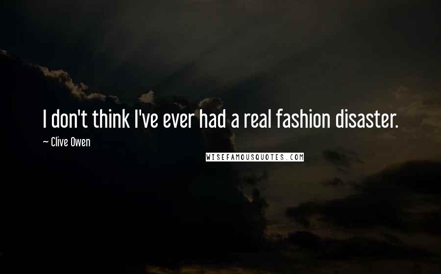 Clive Owen Quotes: I don't think I've ever had a real fashion disaster.