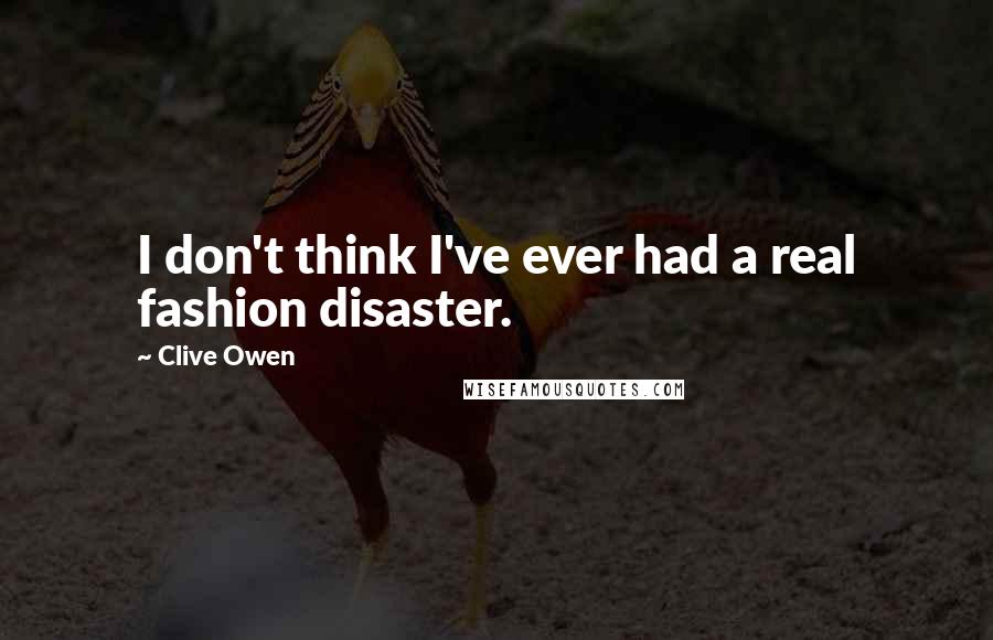 Clive Owen Quotes: I don't think I've ever had a real fashion disaster.