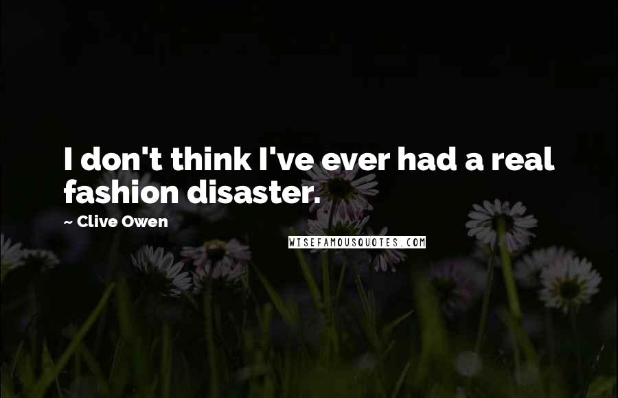 Clive Owen Quotes: I don't think I've ever had a real fashion disaster.