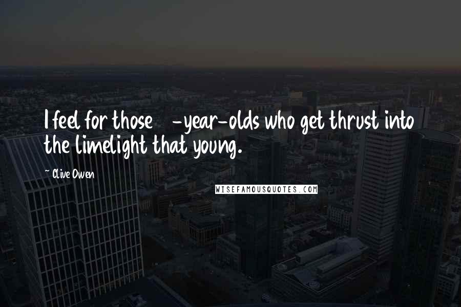 Clive Owen Quotes: I feel for those 19-year-olds who get thrust into the limelight that young.