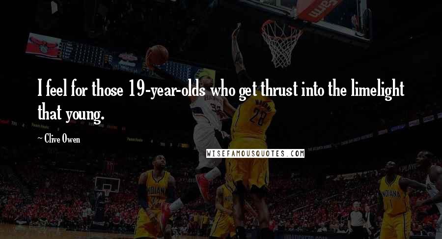Clive Owen Quotes: I feel for those 19-year-olds who get thrust into the limelight that young.