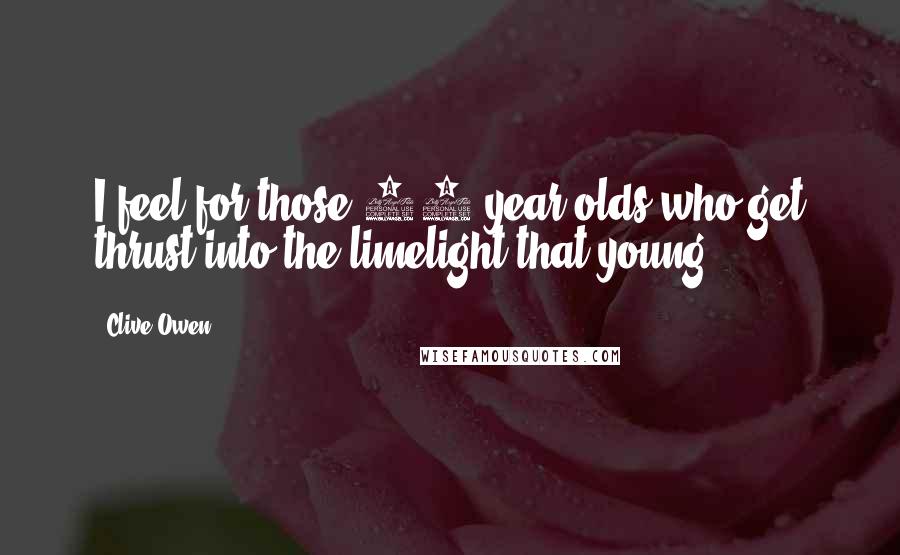 Clive Owen Quotes: I feel for those 19-year-olds who get thrust into the limelight that young.