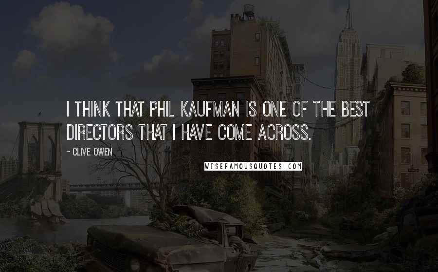 Clive Owen Quotes: I think that Phil Kaufman is one of the best directors that I have come across.