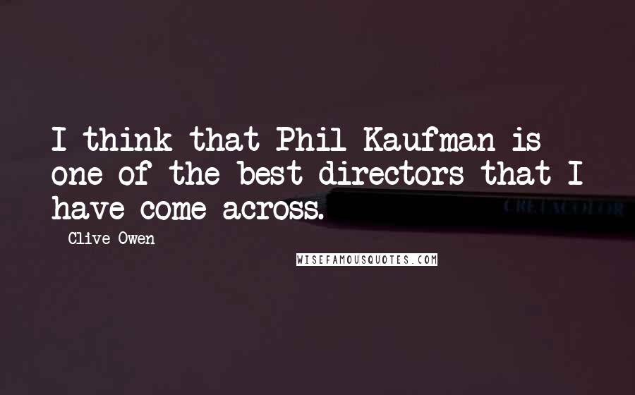 Clive Owen Quotes: I think that Phil Kaufman is one of the best directors that I have come across.