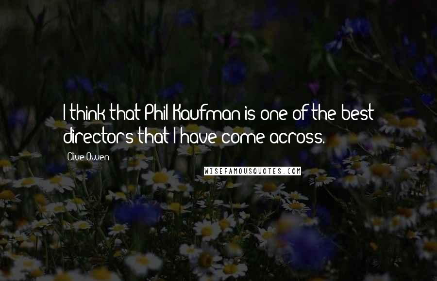 Clive Owen Quotes: I think that Phil Kaufman is one of the best directors that I have come across.