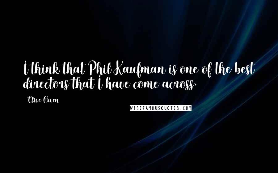 Clive Owen Quotes: I think that Phil Kaufman is one of the best directors that I have come across.