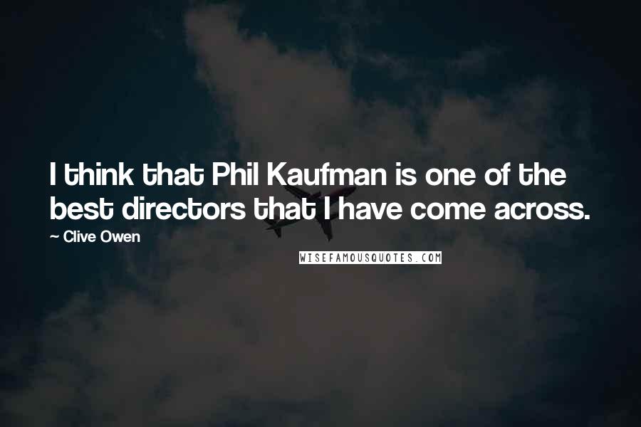 Clive Owen Quotes: I think that Phil Kaufman is one of the best directors that I have come across.