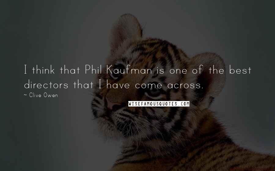 Clive Owen Quotes: I think that Phil Kaufman is one of the best directors that I have come across.