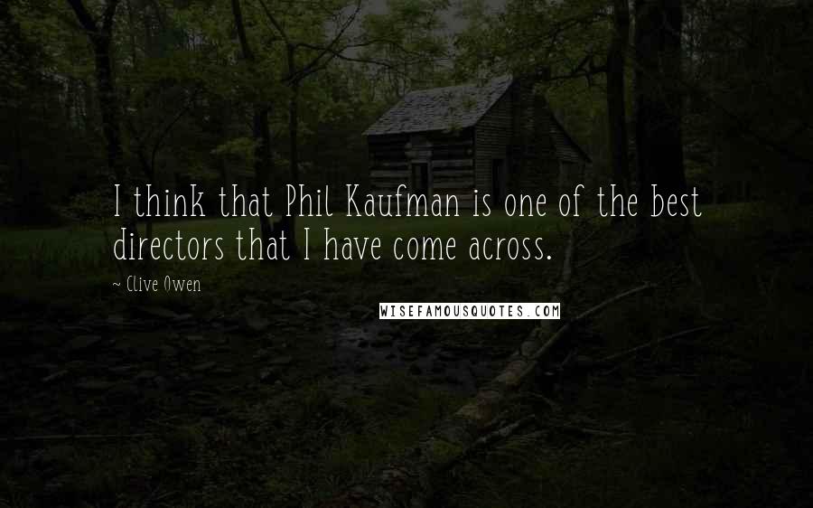 Clive Owen Quotes: I think that Phil Kaufman is one of the best directors that I have come across.