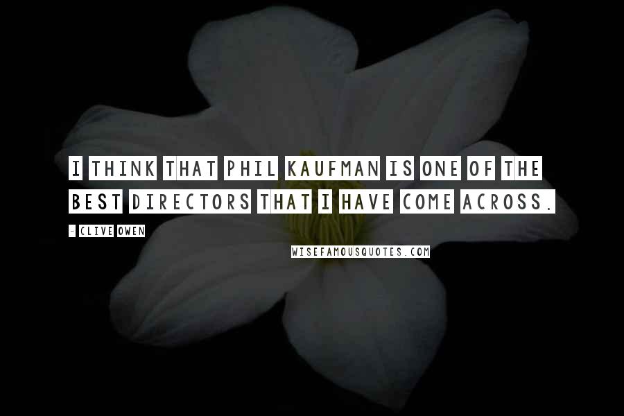 Clive Owen Quotes: I think that Phil Kaufman is one of the best directors that I have come across.