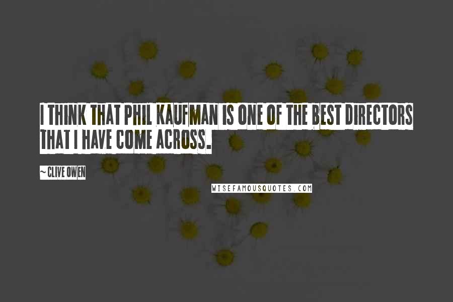 Clive Owen Quotes: I think that Phil Kaufman is one of the best directors that I have come across.