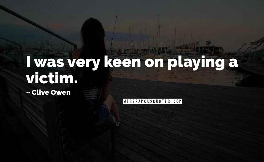 Clive Owen Quotes: I was very keen on playing a victim.