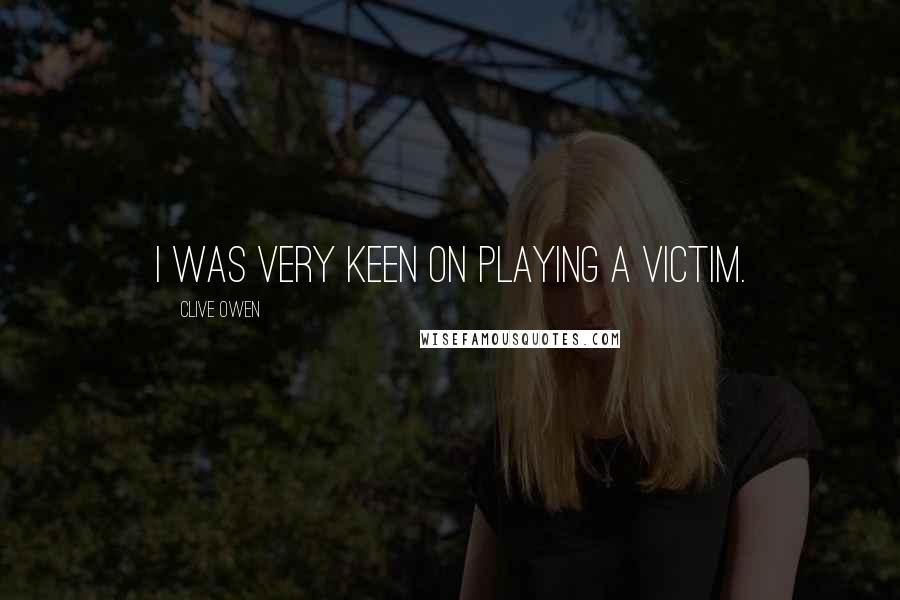 Clive Owen Quotes: I was very keen on playing a victim.