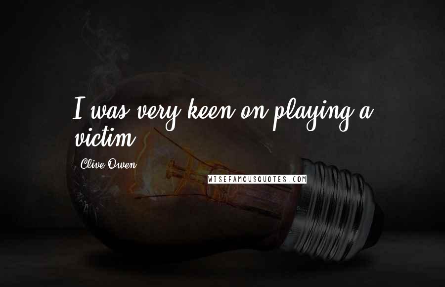 Clive Owen Quotes: I was very keen on playing a victim.