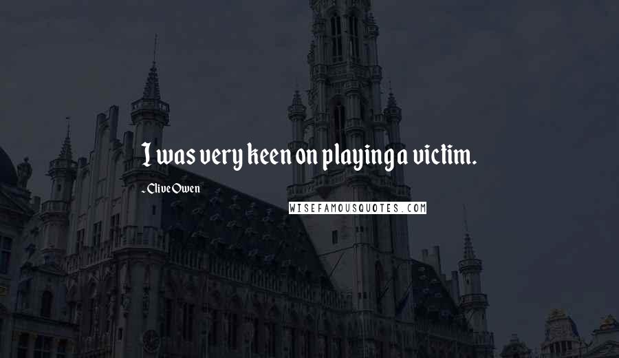 Clive Owen Quotes: I was very keen on playing a victim.