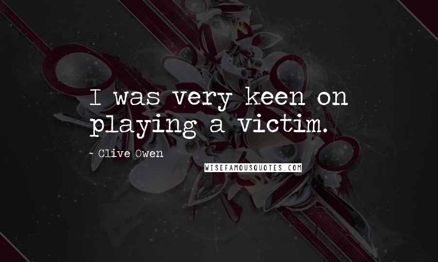 Clive Owen Quotes: I was very keen on playing a victim.