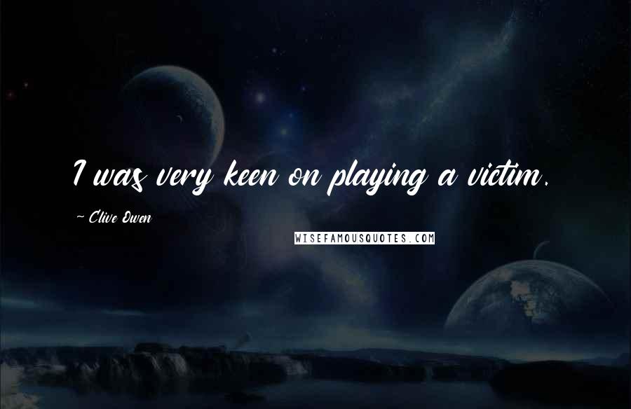 Clive Owen Quotes: I was very keen on playing a victim.