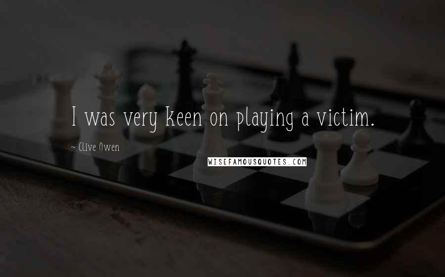 Clive Owen Quotes: I was very keen on playing a victim.